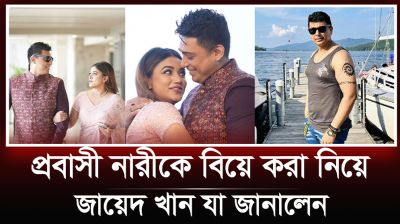 প্রবাসী নারীকে বিয়ে করা নিয়ে যা জানালেন জায়েদ খান