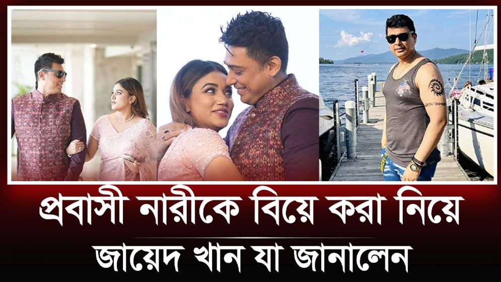 প্রবাসী নারীকে বিয়ে করা নিয়ে যা জানালেন জায়েদ খান