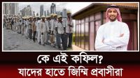 কে এই কফিল? যার হাতে জিম্মি প্রবাসী শ্রমিকরা!