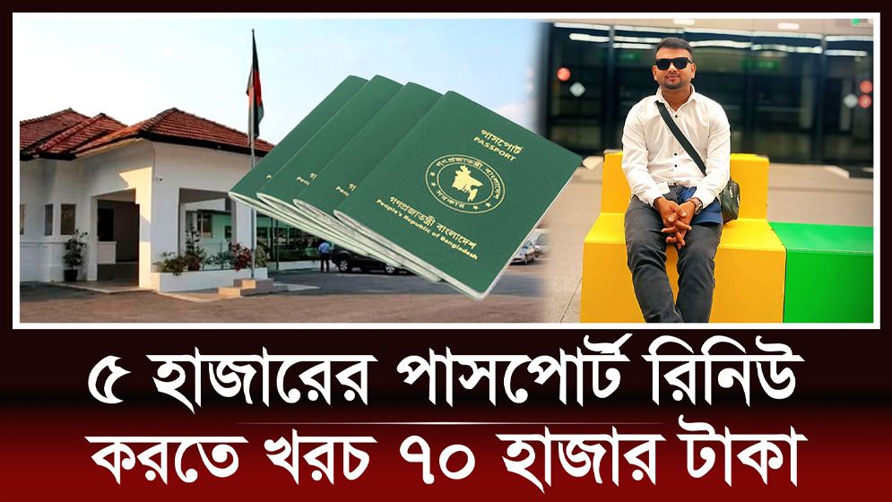 ৫ হাজারের পাসপোর্ট রিনিউ করতে খরচ ৭০ হাজার টাকা!